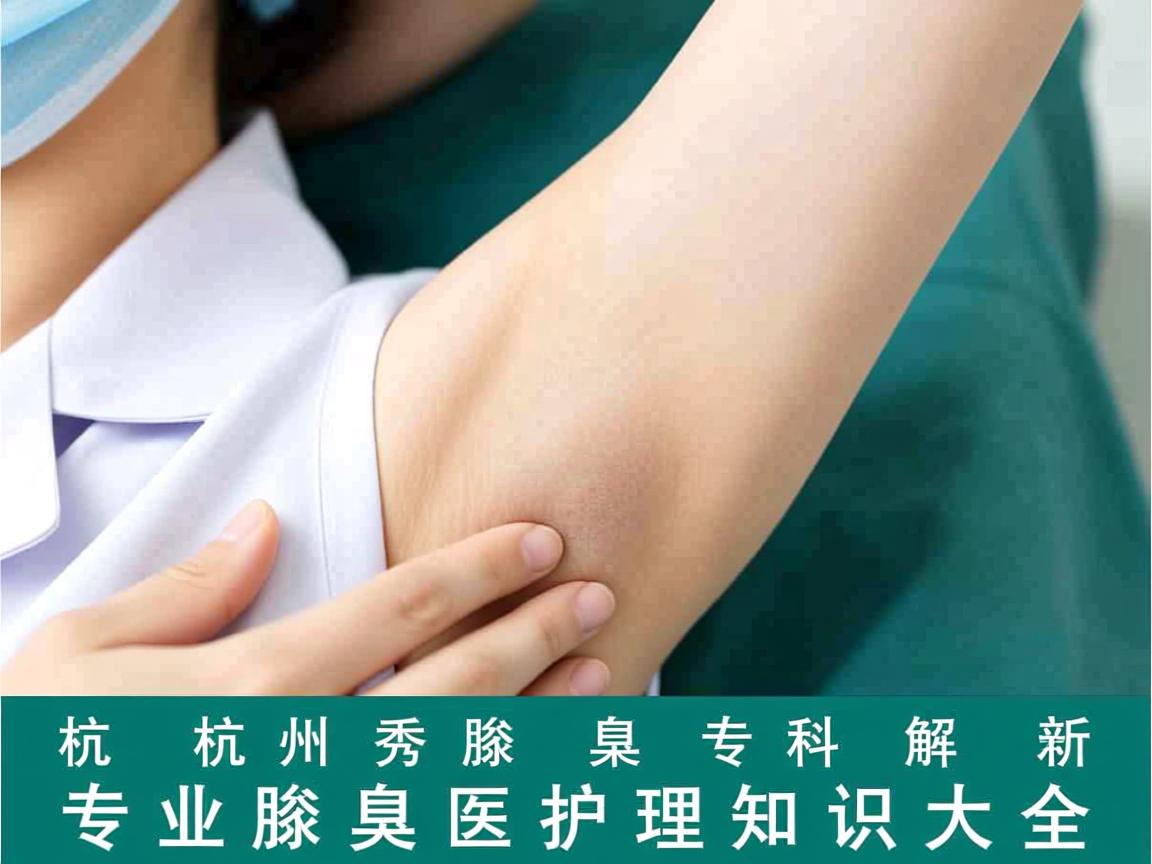 杭州腋秀腋臭专科解析，专业腋臭医疗护理知识大全