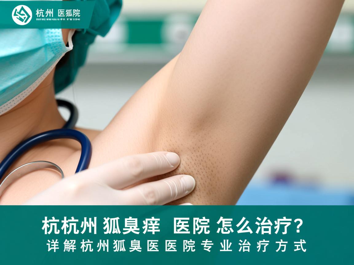 杭州狐臭医院怎么治疗？详解杭州狐臭医院的专业治疗方式