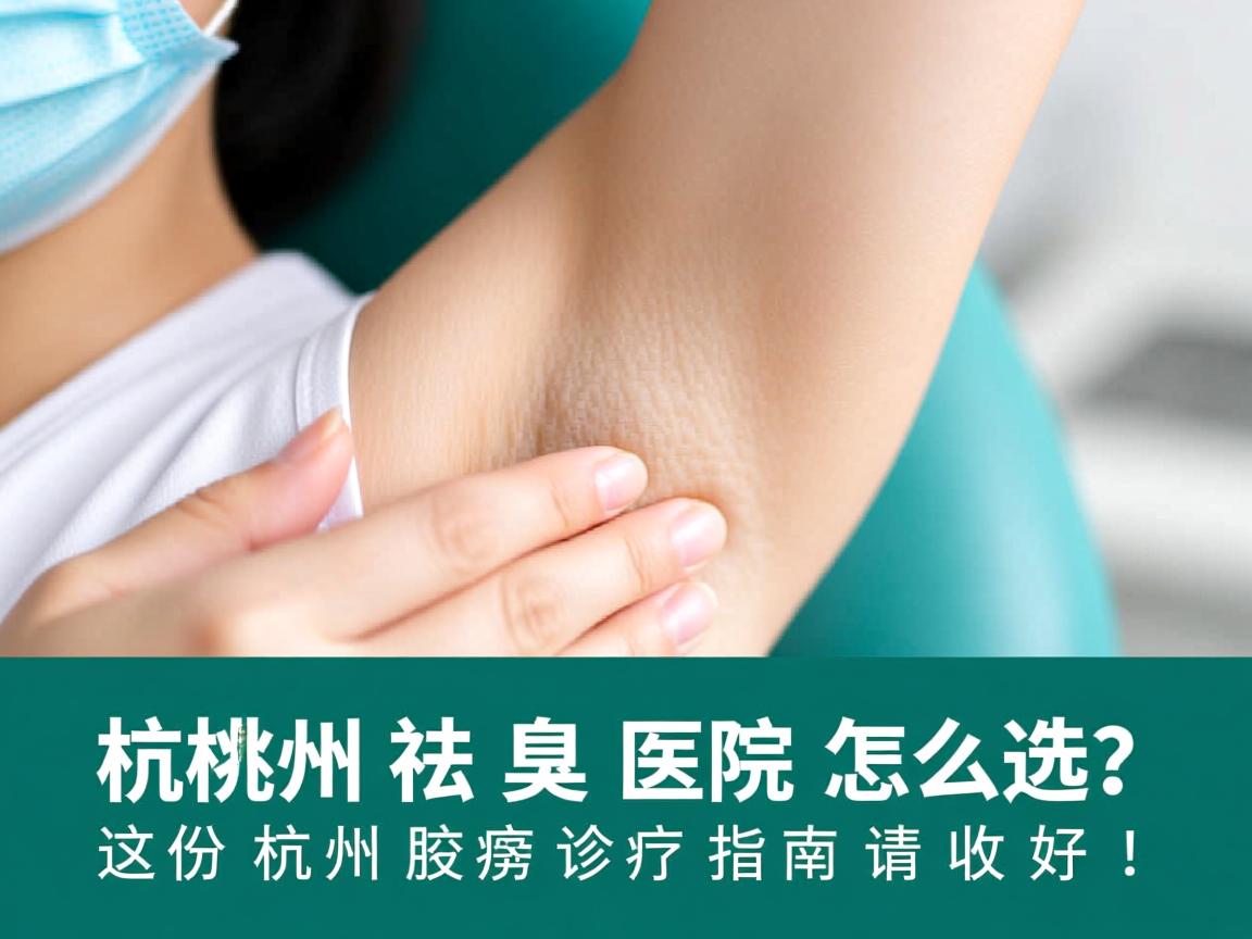 杭州祛腋臭医院怎么选？这份杭州腋臭诊疗指南请收好！