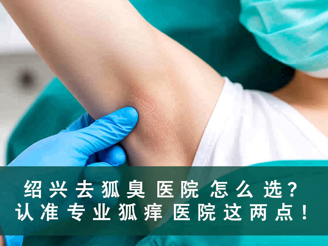绍兴去狐臭医院怎么选？认准专业狐臭医院这两点！