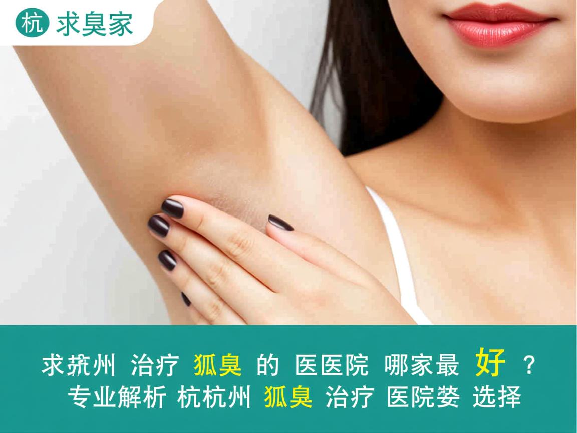 杭州治疗狐臭的医院哪家最好?专业解析杭州狐臭治疗医院的选择 杭州治疗狐臭的医院哪家最好?专业解析杭州狐臭治疗医院的选择