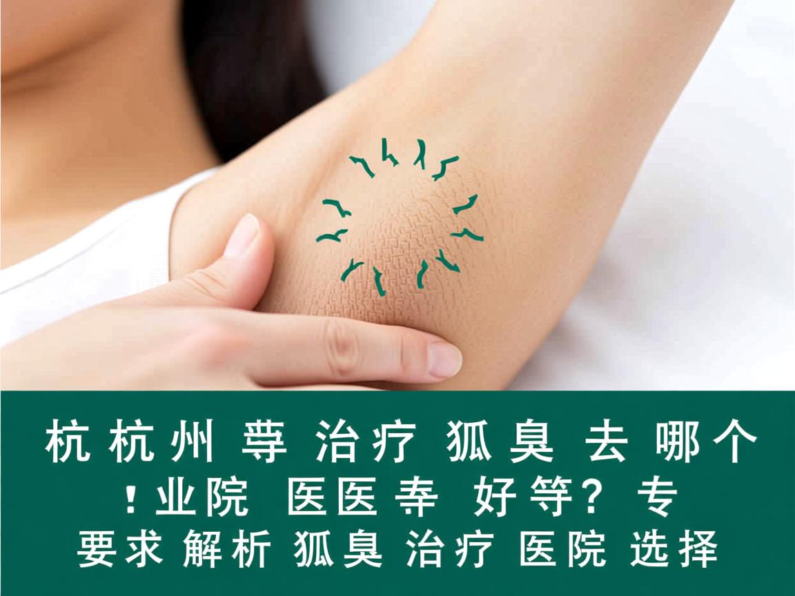 杭州治疗狐臭去哪个医院好?专业解析狐臭治疗医院选择 杭州治疗狐臭去哪个医院好?专业解析狐臭治疗医院选择