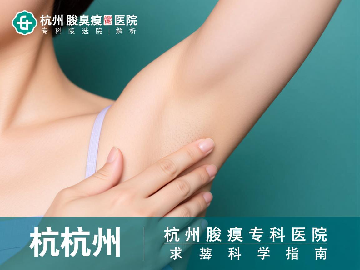 杭州腋臭专科医院解析,选择杭州腋臭专科医院的科学指南 杭州腋臭专科医院解析,选择杭州腋臭专科医院的科学指南