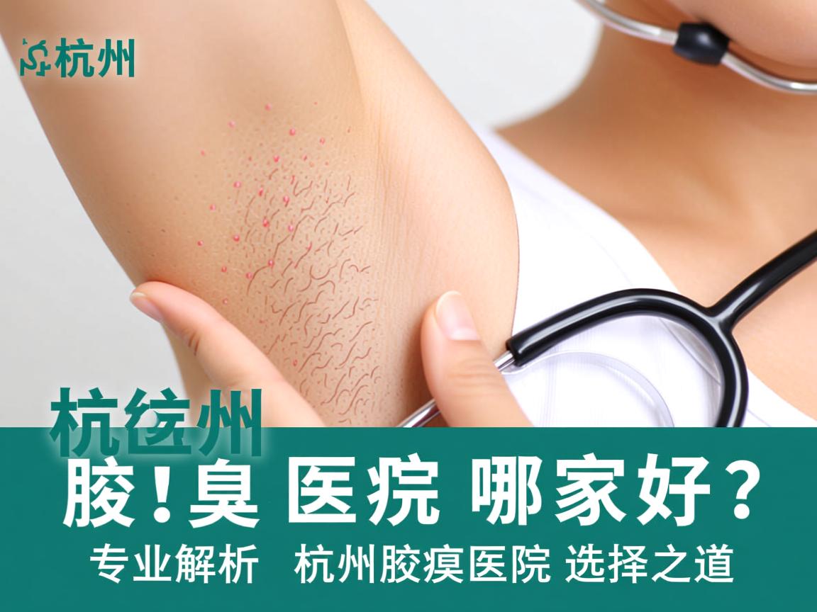 杭州腋臭医院哪家好?专业解析杭州腋臭医院的选择之道 杭州腋臭医院哪家好?专业解析杭州腋臭医院的选择之道