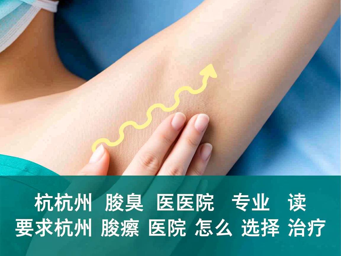 杭州腋臭医院专业解读,杭州腋臭医院怎么选择治疗 杭州腋臭医院专业解读,杭州腋臭医院怎么选择治疗
