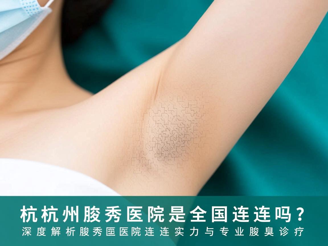 杭州腋秀医院是全国连锁吗?深度解析腋秀医院的连锁实力与专业腋臭诊疗 杭州腋秀医院是全国连锁吗?深度解析腋秀医院的连锁实力与专业腋臭诊疗