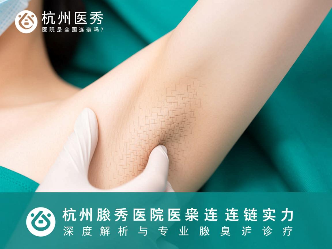 杭州腋秀医院是全国连锁吗?深度解析腋秀医院的连锁实力与专业腋臭诊疗 杭州腋秀医院是全国连锁吗?深度解析腋秀医院的连锁实力与专业腋臭诊疗