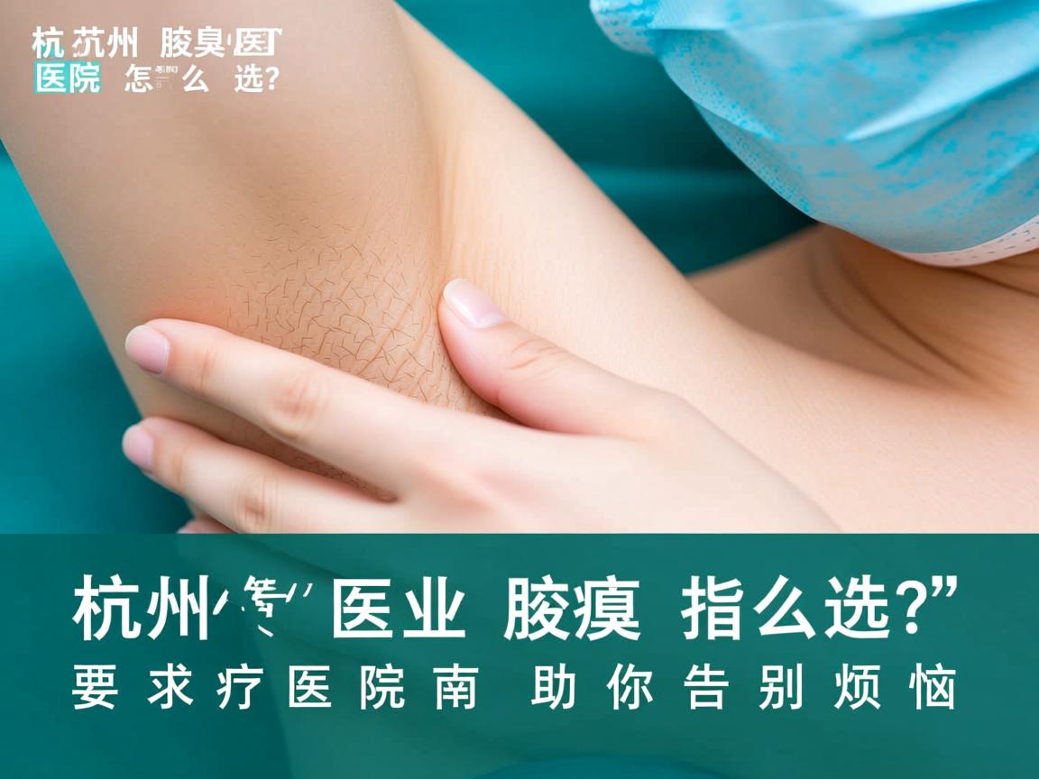 杭州腋臭医院怎么选?专业腋臭医院指南助你告别烦恼 杭州腋臭医院怎么选?专业腋臭医院指南助你告别烦恼