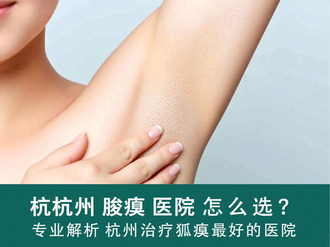 杭州腋臭医院怎么选?专业解析杭州治疗狐臭最好的医院 杭州腋臭医院怎么选?专业解析杭州治疗狐臭最好的医院