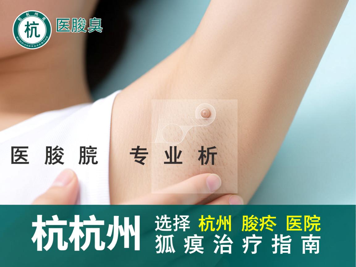 杭州腋臭医院专业解析，选择杭州腋臭医院的狐臭治疗指南