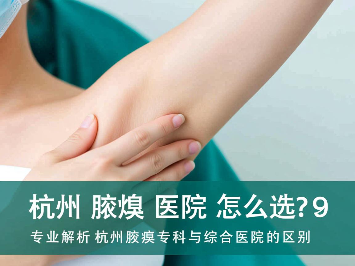 杭州腋臭医院怎么选？专业解析杭州腋臭专科与综合医院的区别