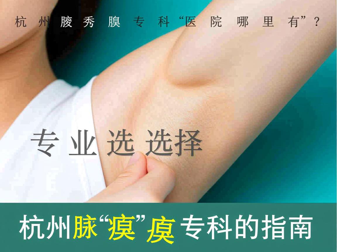杭州腋秀腋臭专科医院哪里有？专业选择杭州腋臭专科的指南