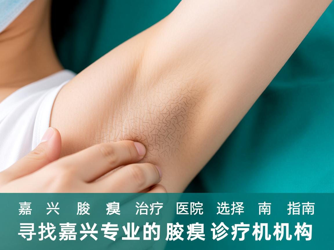 嘉兴腋臭治疗医院选择指南,寻找嘉兴专业的腋臭诊疗机构 嘉兴腋臭治疗医院选择指南,寻找嘉兴专业的腋臭诊疗机构