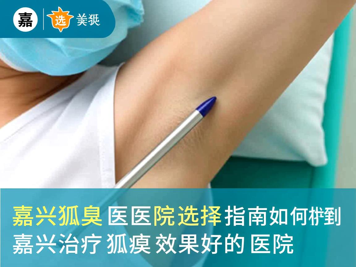 嘉兴狐臭医院选择指南，如何找到嘉兴治疗狐臭效果好的医院