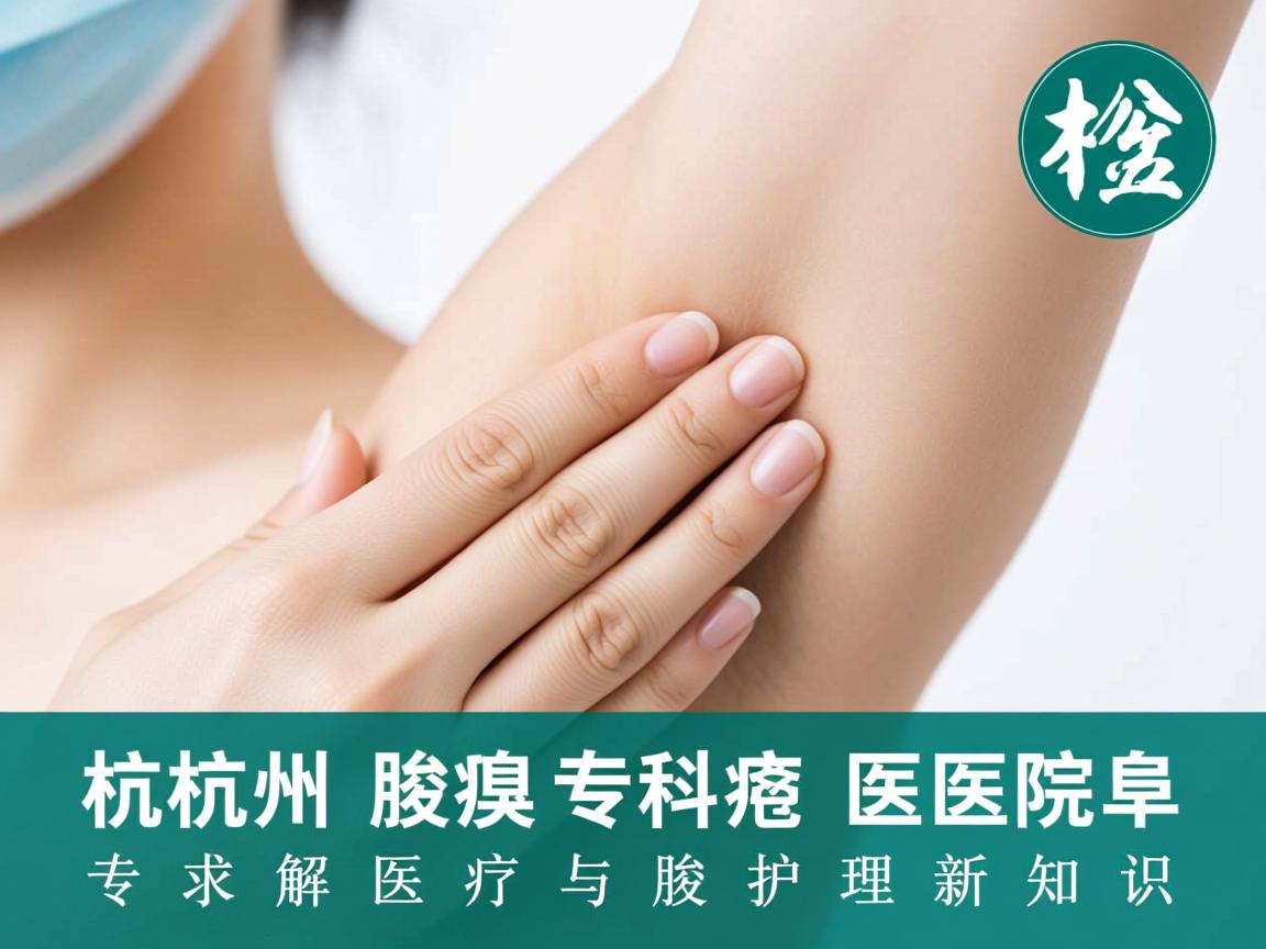 杭州腋臭专科医院,专业解析腋臭医疗与腋臭护理新知识 杭州腋臭专科医院,专业解析腋臭医疗与腋臭护理新知识