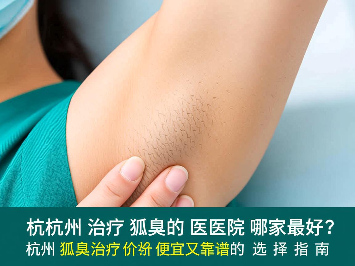 杭州治疗狐臭的医院哪家最好?杭州狐臭治疗价格便宜又靠谱的选择指南 杭州治疗狐臭的医院哪家最好?杭州狐臭治疗价格便宜又靠谱的选择指南