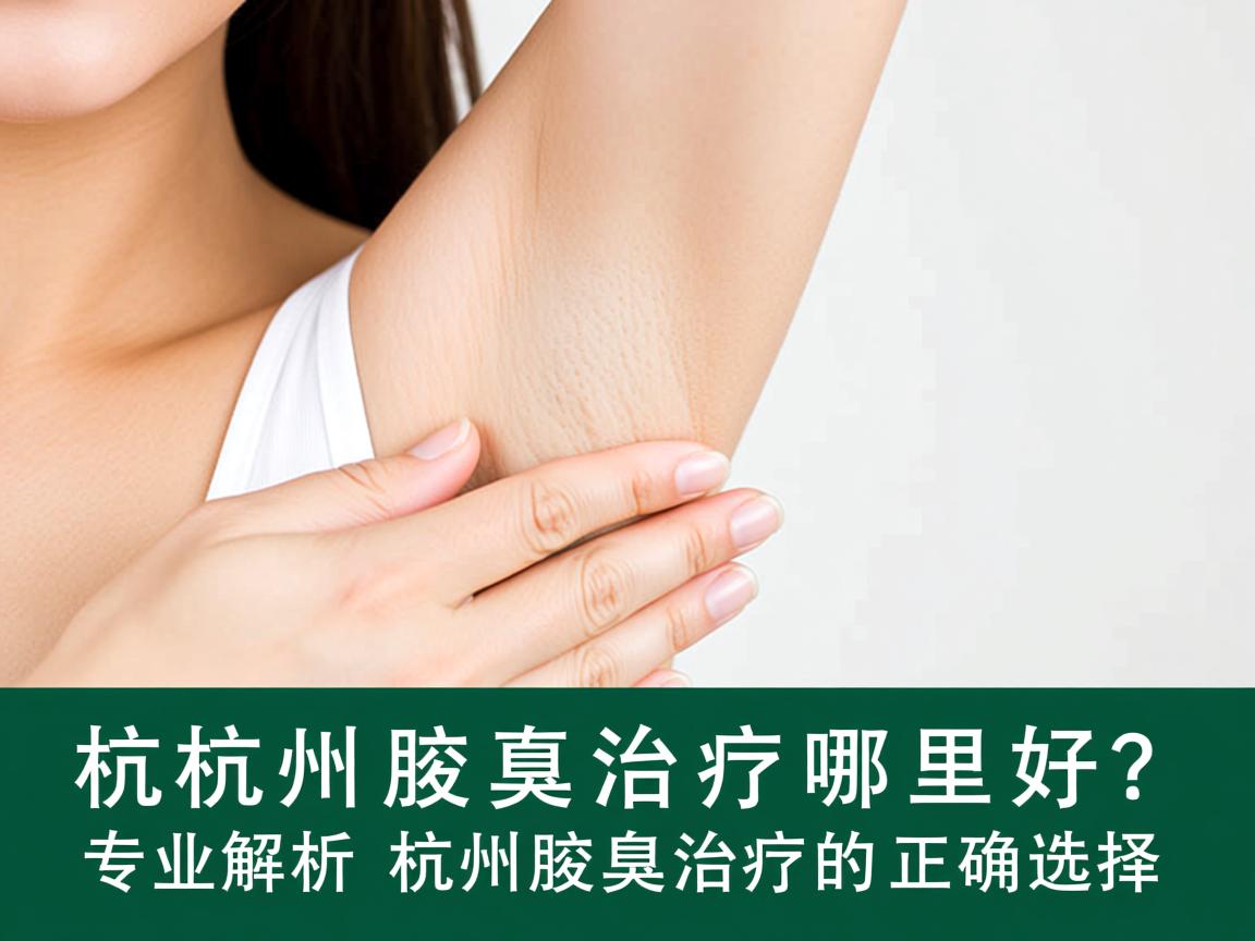 杭州腋臭治疗哪里好?专业解析杭州腋臭治疗的正确选择 杭州腋臭治疗哪里好?专业解析杭州腋臭治疗的正确选择