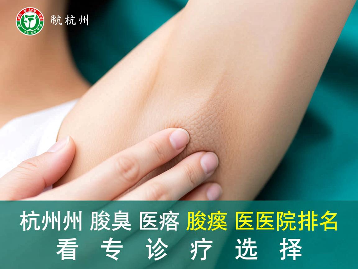 杭州腋臭医院排名发布,从杭州腋臭医院排名看专业诊疗选择 杭州腋臭医院排名发布,从杭州腋臭医院排名看专业诊疗选择