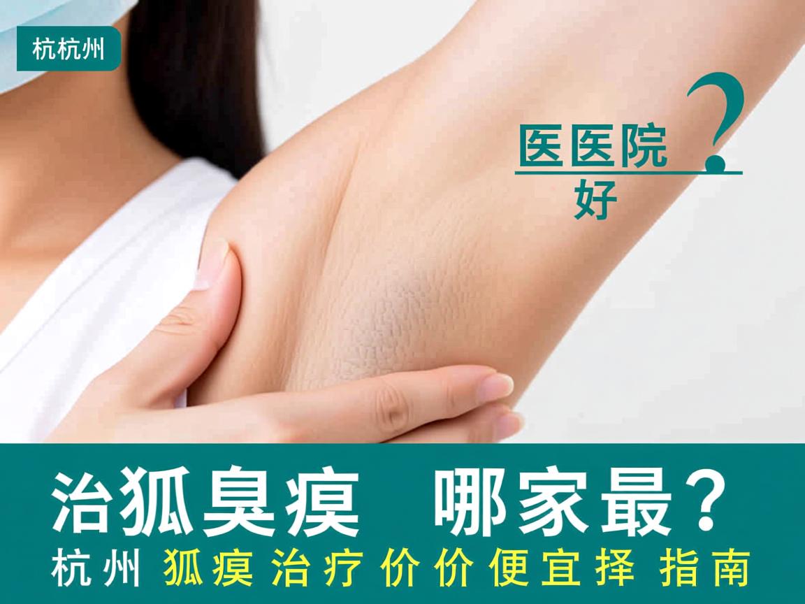 杭州治疗狐臭的医院哪家最好?杭州狐臭治疗价格便宜选择指南 杭州治疗狐臭的医院哪家最好?杭州狐臭治疗价格便宜选择指南