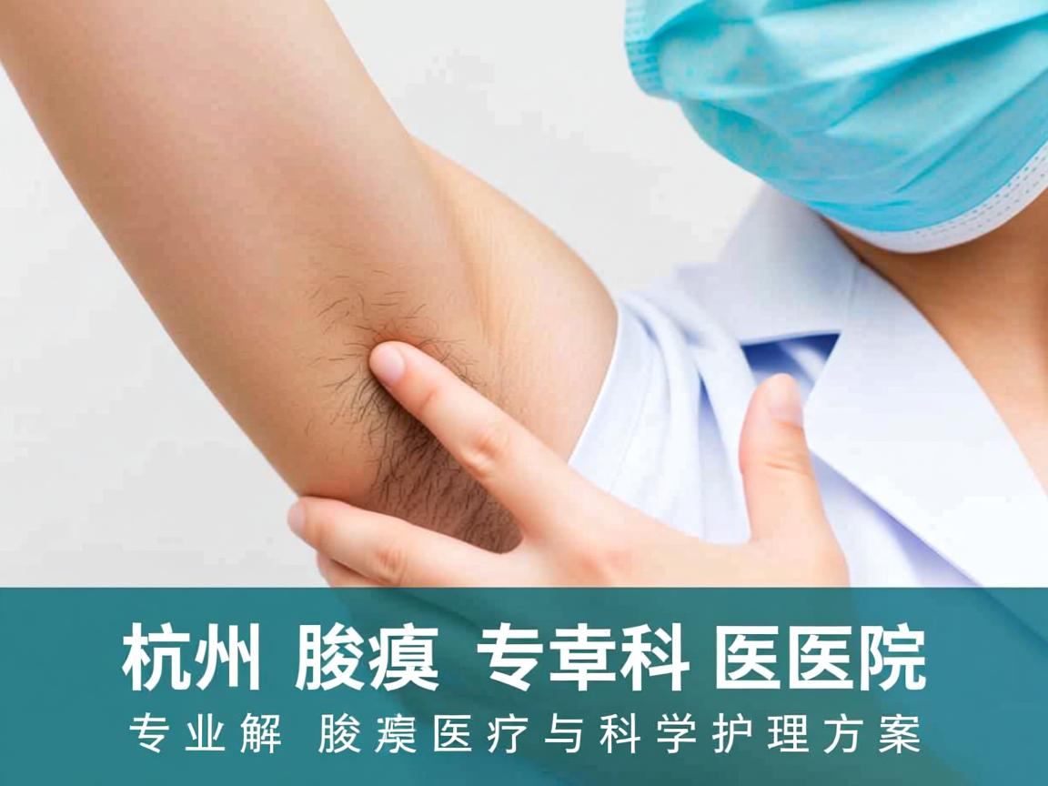 杭州腋臭专科医院,专业解析腋臭医疗与科学护理方案 杭州腋臭专科医院,专业解析腋臭医疗与科学护理方案