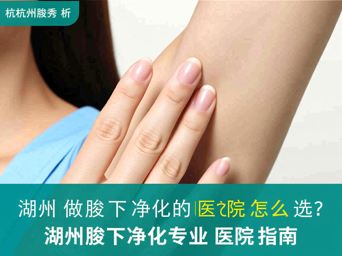 杭州腋秀解析，湖州做腋下净化的医院怎么选？湖州腋下净化专业医院指南