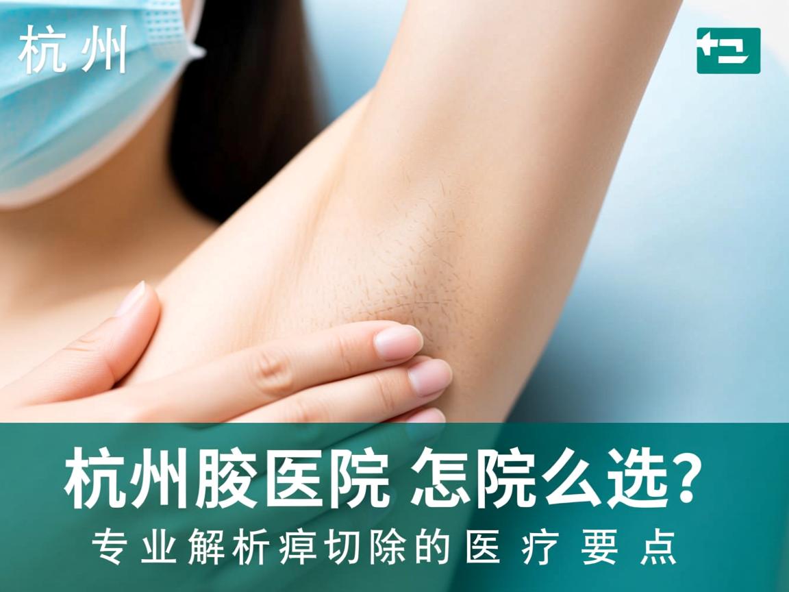 杭州腋臭切除医院怎么选？专业解析腋臭切除的医疗要点
