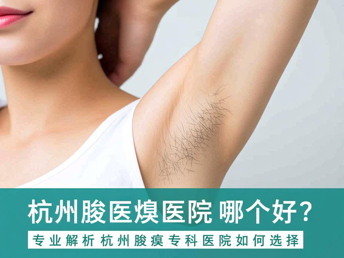 杭州腋臭医院哪个好？专业解析杭州腋臭专科医院如何选择