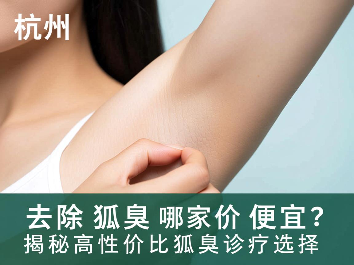 杭州去除狐臭哪家价格便宜？揭秘高性价比狐臭诊疗选择