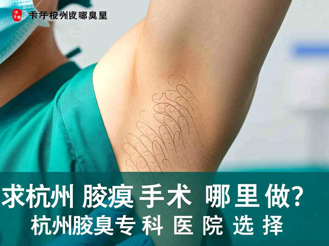 杭州腋臭手术哪里做？详解杭州腋臭专科医院选择