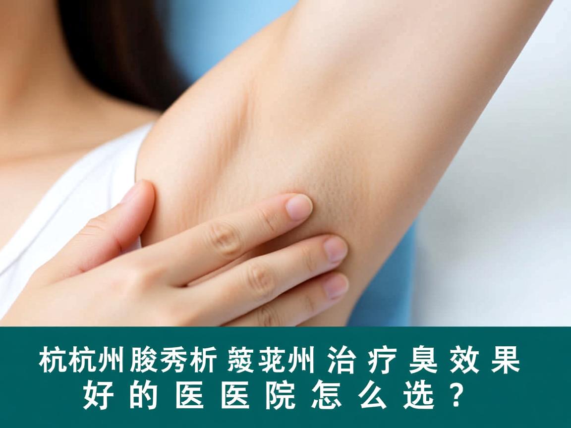 杭州腋秀解析，杭州治疗腋臭效果好的医院怎么选？