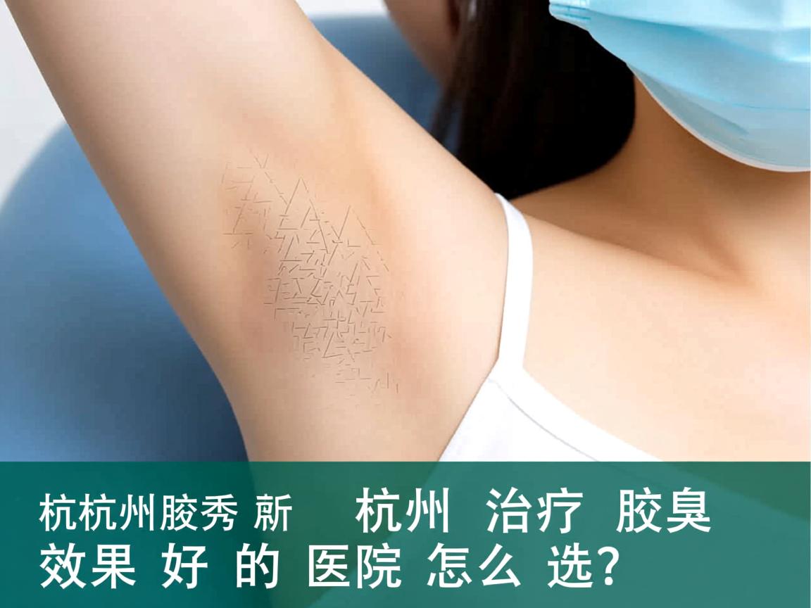 杭州腋秀解析，杭州治疗腋臭效果好的医院怎么选？