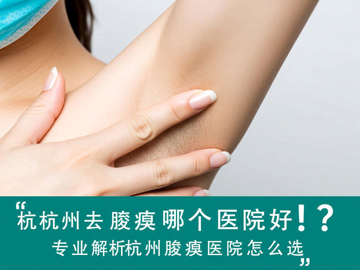 杭州去腋臭哪个医院好？专业解析杭州腋臭医院怎么选