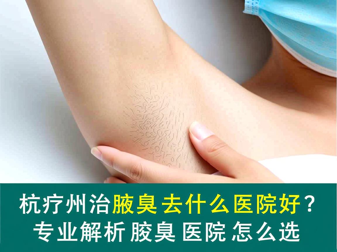 杭州治疗腋臭去什么医院好？专业解析腋臭医院怎么选