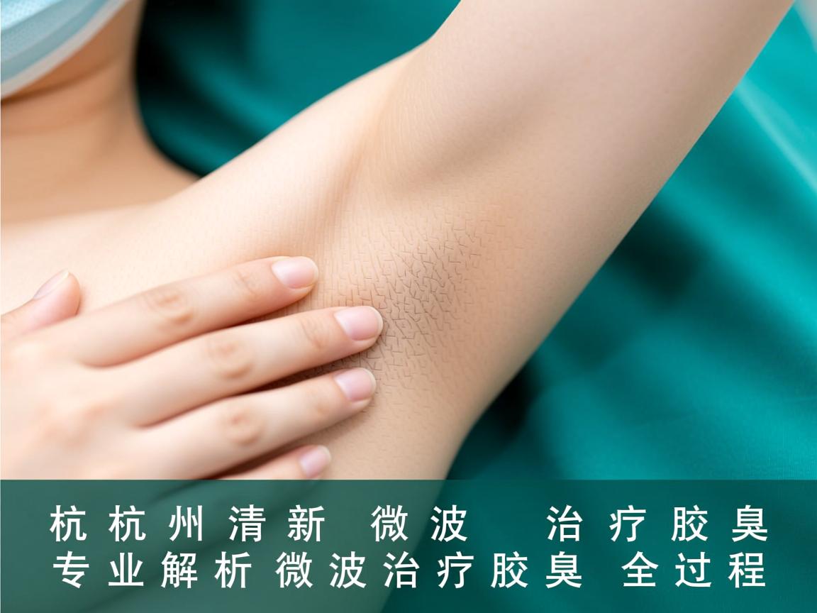 杭州清新微波治疗腋臭，专业解析微波治疗腋臭的全过程