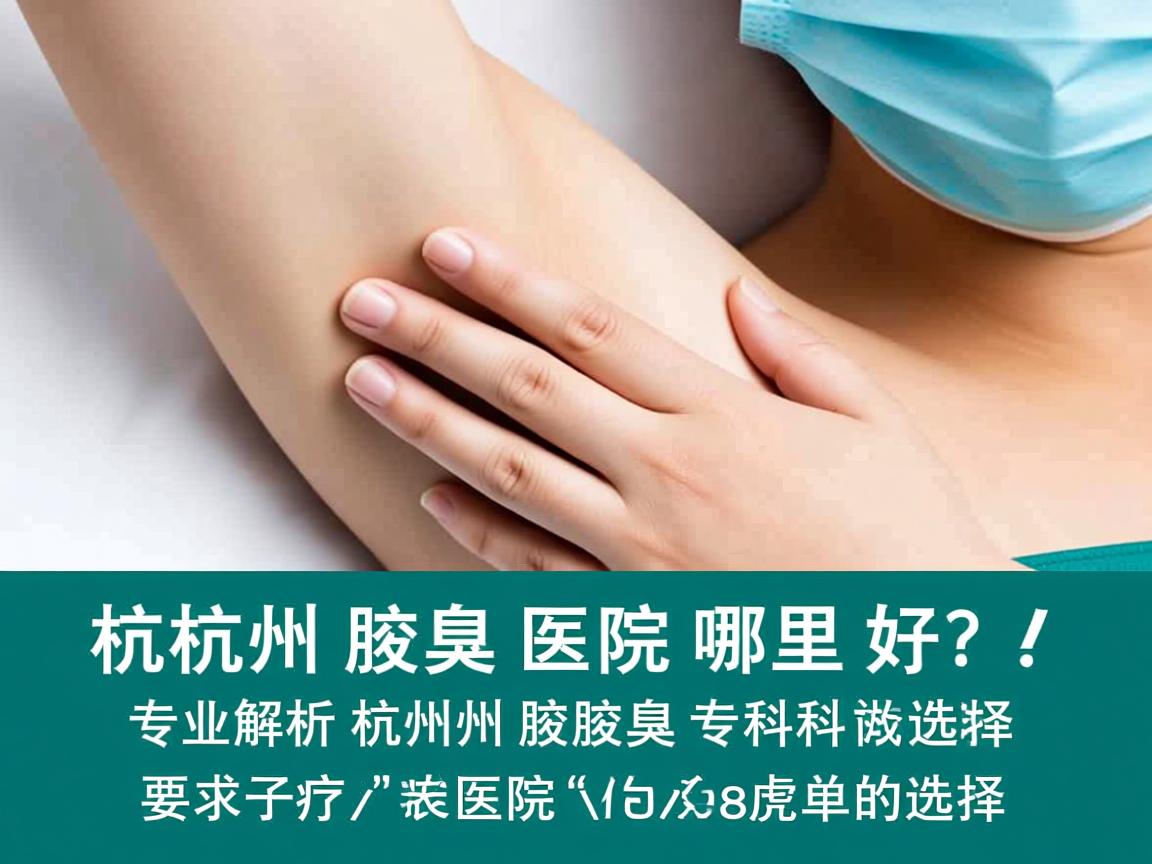 杭州腋臭医院哪里好?专业解析杭州腋臭专科医院的选择 杭州腋臭医院哪里好?专业解析杭州腋臭专科医院的选择