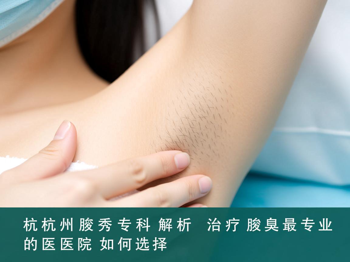 杭州腋秀专科解析，杭州治疗腋臭最专业的医院如何选择