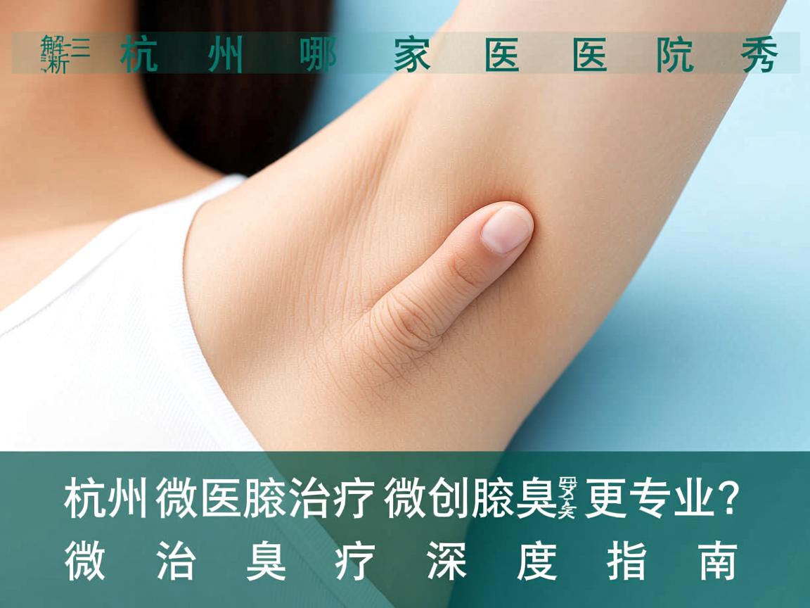 杭州腋秀解析，杭州哪家医院治疗微创腋臭更专业？微创腋臭治疗深度指南