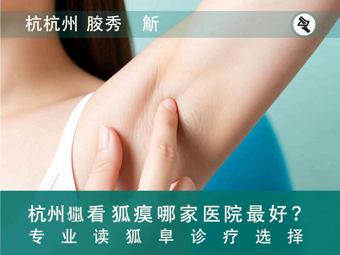 杭州腋秀解析，杭州看狐臭哪家医院最好？专业解读狐臭诊疗选择
