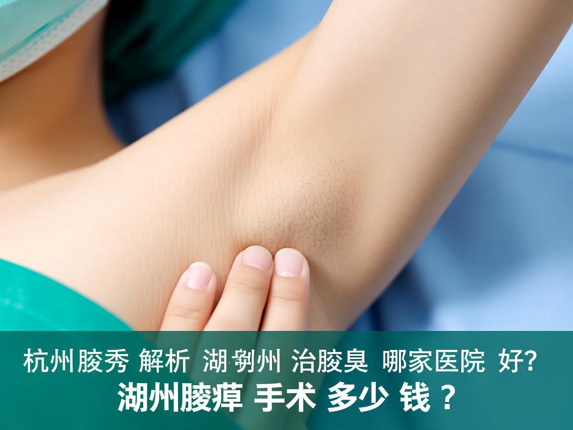 杭州腋秀解析，湖州治腋臭哪家医院好？湖州腋臭手术多少钱？