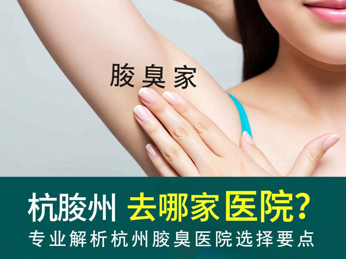 杭州腋臭去哪家医院？专业解析杭州腋臭医院选择要点