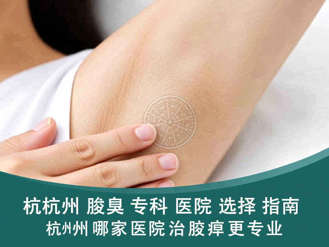 杭州腋臭专科医院选择指南，杭州哪家医院治好腋臭更专业