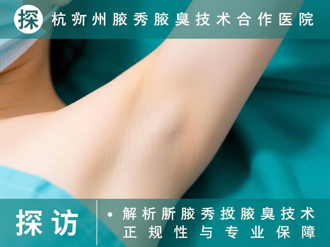探访杭州腋秀腋臭技术合作医院，解析腋秀腋臭技术正规性与专业保障