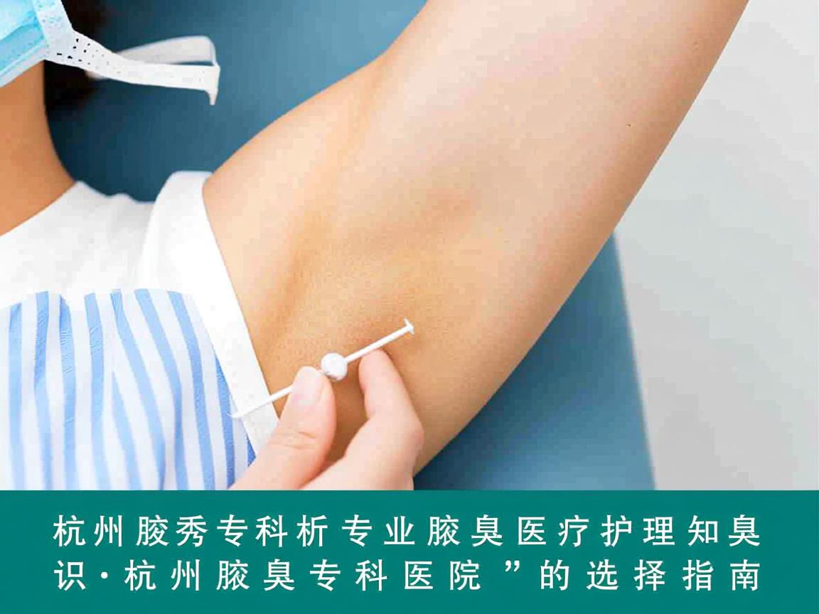 杭州腋秀专科解析，专业腋臭医疗护理知识，杭州腋臭专科医院的选择指南