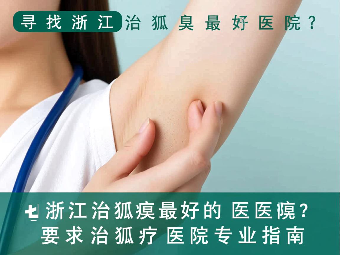 寻找浙江治狐臭最好的医院？浙江治狐臭医院专业指南