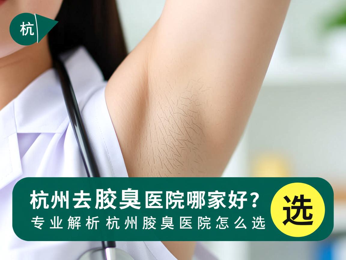 杭州去腋臭医院哪家好？专业解析杭州腋臭医院怎么选