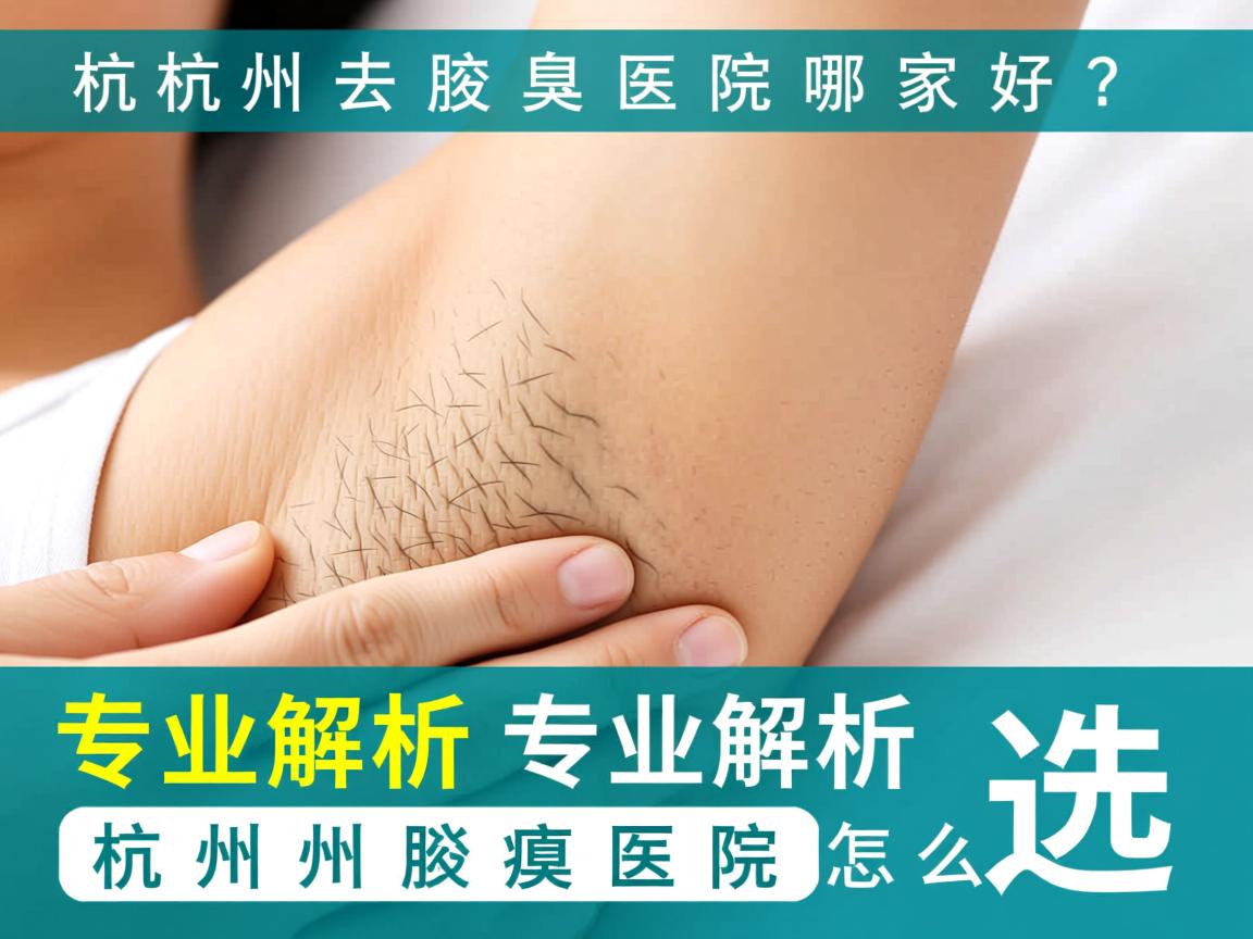 杭州去腋臭医院哪家好？专业解析杭州腋臭医院怎么选