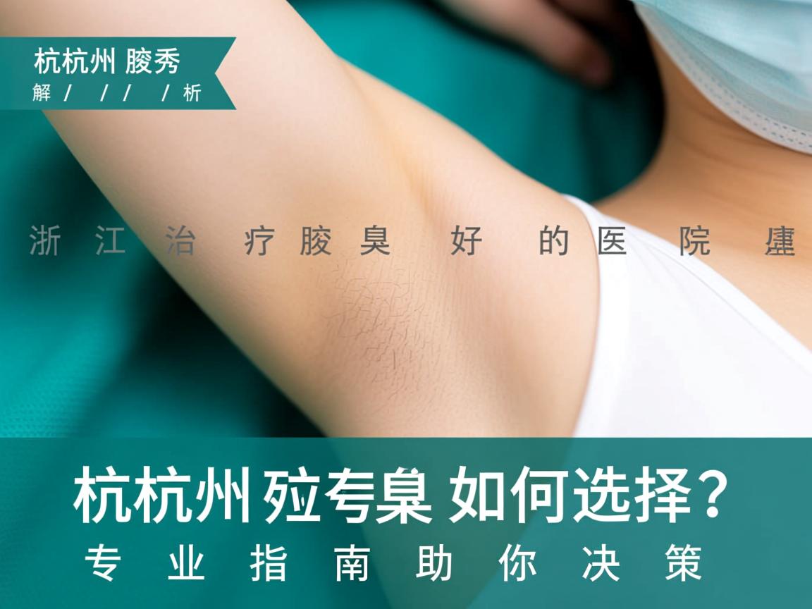 杭州腋秀解析，浙江治疗腋臭最好的医院如何选择？专业指南助你决策