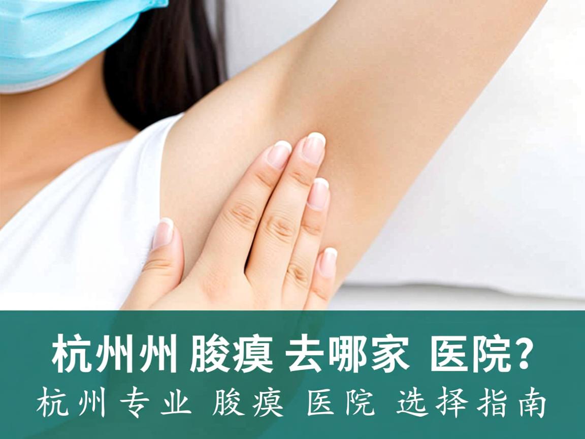 杭州腋臭去哪家医院？杭州专业腋臭医院选择指南