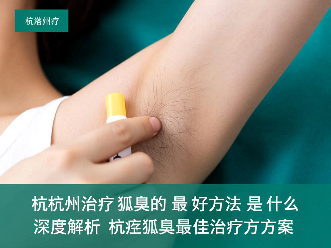 杭州治疗狐臭的最好方法是什么？深度解析杭州狐臭最佳治疗方案