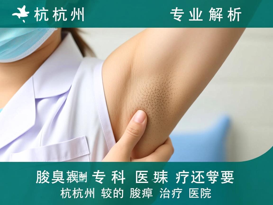 杭州腋臭专科医院，专业解析杭州较好的腋臭治疗医院